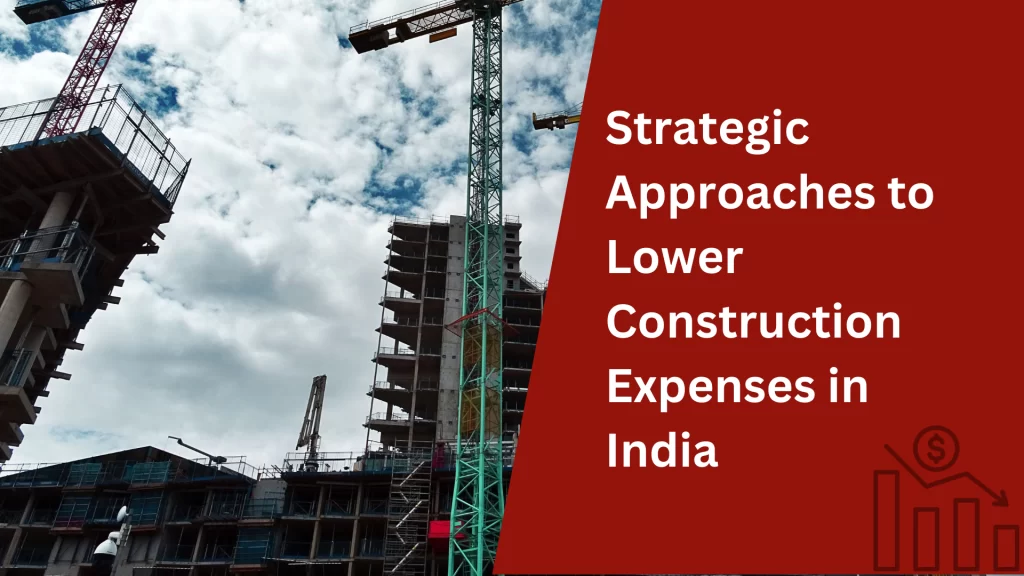 Strategic Approaches to Lower Construction Expenses in India