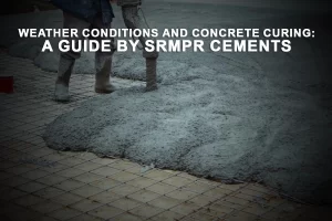 Weather Conditions and Concrete Curing: A Guide by SRMPR Cements